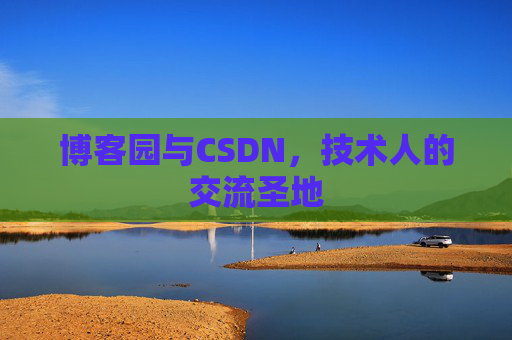 博客园与CSDN,技术人的交流圣地